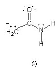 There is structure d. There is H2CCN, with an O atom double-bonded to the second (from left to right) carbon and two H atoms attached to the nitrogen. The first carbon atom has a lone pair and a negative charge. The O atom has two lone pairs. Moreover, the N atom has one lone pair.