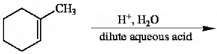There is a scheme of a reaction, where a six-carbon ring, with a double bond between the first and the second (clockwise) carbon atoms and a CH3 group attached to the first carbon atom, reacts with H plus in H2O in the presence of dilute aqueous acid.
